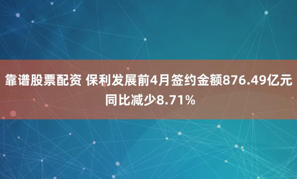 靠谱股票配资 保利发展前4月签约金额876.49亿元 同比减少8.71%