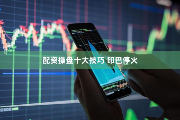 配资操盘十大技巧 印巴停火