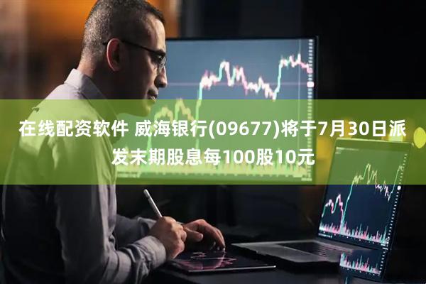 在线配资软件 威海银行(09677)将于7月30日派发末期股息每100股10元