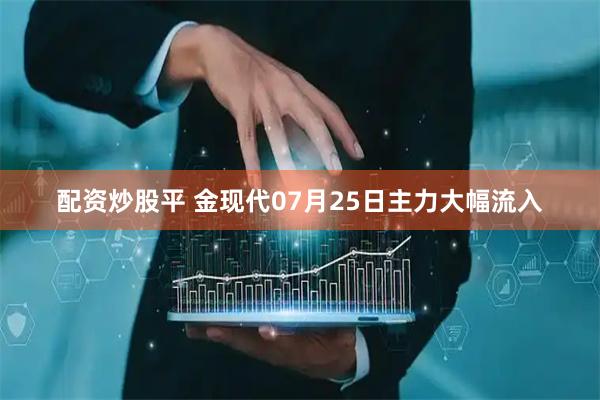 配资炒股平 金现代07月25日主力大幅流入