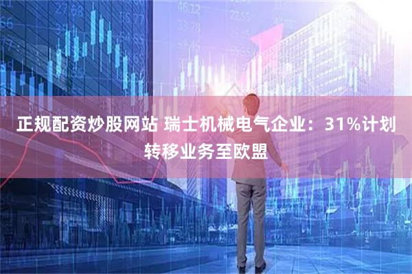 正规配资炒股网站 瑞士机械电气企业：31%计划转移业务至欧盟