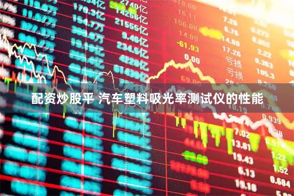 配资炒股平 汽车塑料吸光率测试仪的性能