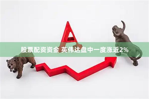 股票配资资金 英伟达盘中一度涨近2%