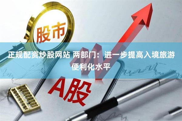 正规配资炒股网站 两部门：进一步提高入境旅游便利化水平