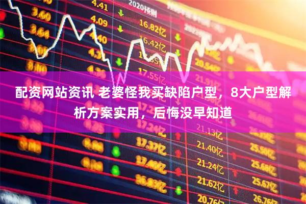 配资网站资讯 老婆怪我买缺陷户型，8大户型解析方案实用，后悔没早知道